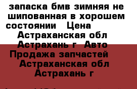 запаска бмв зимняя не шипованная в хорошем состоянии › Цена ­ 2 000 - Астраханская обл., Астрахань г. Авто » Продажа запчастей   . Астраханская обл.,Астрахань г.